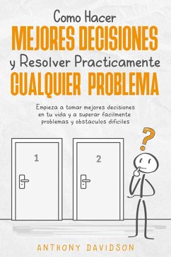 Cómo Hacer Mejores Decisiones y Resolver Prácticamente Cualquier Problema: Empieza a Tomar Mejores Decisiones en tu Vida y a Superar Fácilmente Problemas y Obstáculos Difíciles (eBook, ePUB) - Davidson, Anthony