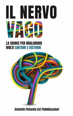 Il Nervo Vago: La Chiave per Migliorare Molti Sintomi e Disturbi (eBook, ePUB) - Pubblicazioni, Scientia Potentia Est