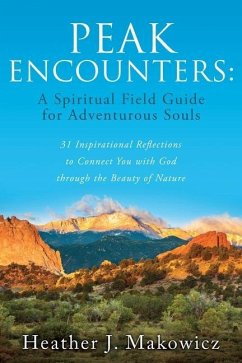 Peak Encounters: 31 Inspirational Reflections to Connect You with God through the Beauty of Nature - Makowicz, Heather J.