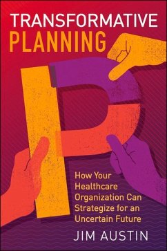Transformative Planning: How Your Healthcare Organization Can Strategize for an Uncertain Future - Austin, Jim