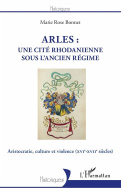 Arles : une cité rhodanienne sous l'Ancien Régime - Bonnet, Marie Rose