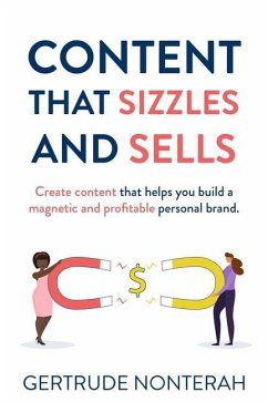 Content That Sizzles and Sells: Create Content That Helps You Build a Magnetic and Profitable Personal Brand - Nonterah, Gertrude