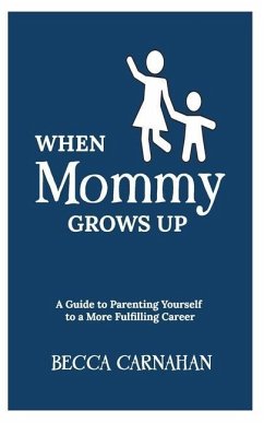 When Mommy Grows Up: A Guide to Parenting Yourself to a More Fulfilling Career - Carnahan, Becca
