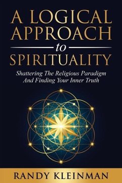 A Logical Approach to Spirituality: Shattering the Religious Paradigm and Finding Your Inner Truth - Kleinman, Randy