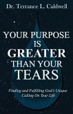 Your Purpose Is Greater Than Your Tears: Finding And Fulfilling God's Unique Calling On Your Life