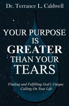 Your Purpose Is Greater Than Your Tears: Finding And Fulfilling God's Unique Calling On Your Life - Caldwell, Terrance L.