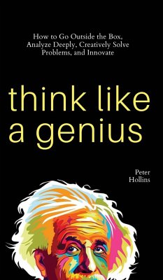 Think Like a Genius: How to Go Outside the Box, Analyze Deeply, Creatively Solve Problems, and Innovate - Hollins, Peter