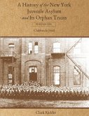 A History of the New York Juvenile Asylum and Its Orphan Trains: Volume One: Children In Need