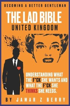 The Lad Bible - Becoming A Better Gentleman: Understanding What the F*ck She Wants and What the F*ck She Think's She Needs. - Berry, Jamar Z.