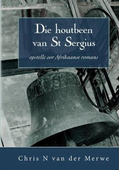 Die houtbeen van St Sergius: Opstelle oor Afrikaanse romans - Merwe, Chris N. van der