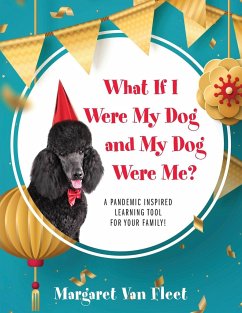 What If I Were My Dog and My Dog Were Me? A Pandemic Inspired Learning Tool for Your Family! - Fleet, Margaret van