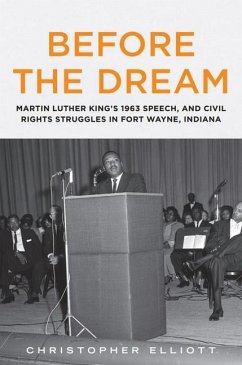 Before the Dream: Martin Luther King's 1963 Speech, and Civil Rights Struggles in Fort Wayne, Indiana - Elliott, Christopher