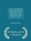 The Vast North American Resource Potential Of Oil Shale, Oil Sands, And Heavy Oils, Parts 1 And 2 - Scholar's Choice Edition
