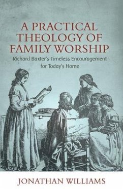 A Practical Theology of Family Worship: Richard Baxter's Timeless Encouragement for Today's Home - Williams, Jonathan