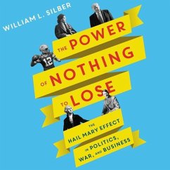 The Power of Nothing to Lose: The Hail Mary Effect in Politics, War, and Business - Silber, William L.