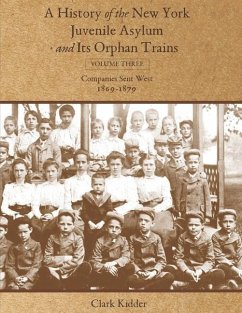 A History of the New York Juvenile Asylum and Its Orphan Trains: Volume Three: Companies Sent West (1869-1879) - Kidder, Clark