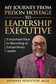 My Journey from Prison Hostage to Leadership Executive: 5 Important Keys to Becoming an Extraordinary Leader