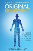 It's Time To Uncover Your Original Blueprint: 10 Steps To Re-discover The Real You and Your Purpose