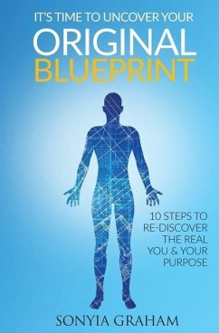 It's Time To Uncover Your Original Blueprint: 10 Steps To Re-discover The Real You and Your Purpose - Graham, Sonyia M.
