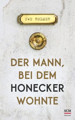 Der Mann, bei dem Honecker wohnte - Holmer, Uwe