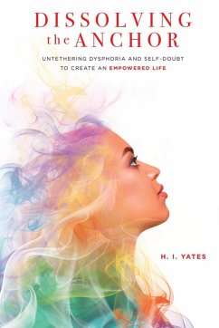 Cover Dissolving the Anchor: Untethering Dysphoria and Self-Doubt to Create an Empowered Life (eBook, ePUB)