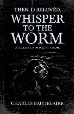 Cover Then, O Belovèd, Whisper to the Worm - A Collection of Poetry & Prose