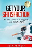 Get Your Satisfaction: A Short Guide to a Happier, More Satisfied Life