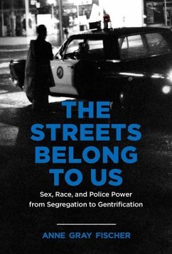 The Streets Belong to Us: Sex, Race, and Police Power from Segregation to Gentrification - Fischer, Anne Gray