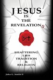 Jesus Is The Revelation: Shattering Lies, Tradition, & Religion