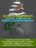 Achieve Prosperous Living Through Spritual Empowerment - Learn How to Be In Tune With Every Spiritual Aspect in Life No Matter What Belief, Religion or Doctrine and Achieve Total Financial Prosperity (eBook, ePUB)