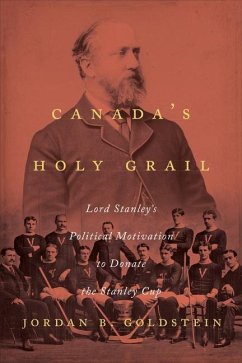 Canada's Holy Grail: Lord Stanley's Political Motivation to Donate the Stanley Cup - Goldstein, Jordan B.