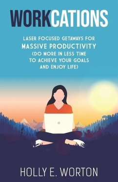 Workcations: Laser Focused Getaways for Massive Productivity (Do More in Less Time to Achieve Your Goals and Enjoy Life) - Worton, Holly E.