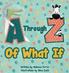 A Through Z Of What If: A Tongue Twisting, Alliteration, Rhyming Alphabet Picture Book. (ABC Animals and More) - Porter, Rebecca