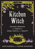Kitchen Witch Natural Remedies and Crafts for Home, Health, and Beauty: Natural Remedies and Crafts for Home, Health, and Beauty