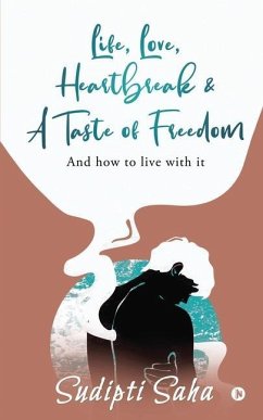 Life, Love, Heartbreak & a Taste of Freedom: And How to Live with It - Sudipti Saha