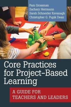 Core Practices for Project-Based Learning - Grossman, Pam; Herrmann, Zachary; Schneider Kavanagh, Sarah; Pupik Dean, Christopher G