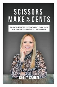 Scissors Make Cents: Business, Ethics & Empowerment Essentials for Running a Hair Salon that Thrives - Cahen, Kelly