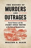 The Record of Murders and Outrages: Racial Violence and the Fight Over Truth at the Dawn of Reconstruction