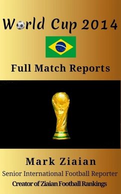 World Cup 2014 Full Match Reports: FIFA Football World Cup 2014 Complete Match Reports From Brazil - Ziaian, Mark