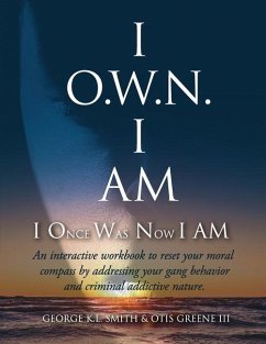 I O.W.N. I AM (I Once Was Now I AM): An Interactive workbook to reset your moral compass by addressing your gang behavior and criminal addictive natur - Greene, Otis; Smith, George K. L.
