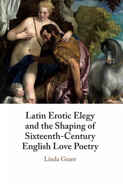 Latin Erotic Elegy and the Shaping of Sixteenth-Century English Love Poetry - Grant, Linda