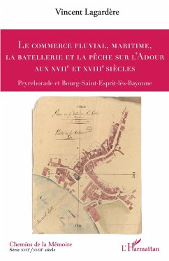 Le commerce fluvial, maritime, la batellerie et la pêche sur l'Adour aux XVIIe et XVIIIe siècles - Lagardère, Vincent