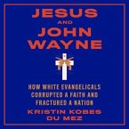 Jesus and John Wayne Lib/E: How White Evangelicals Corrupted a Faith and Fractured a Nation