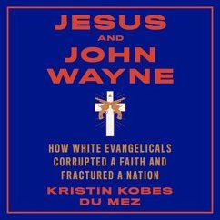 Jesus and John Wayne Lib/E: How White Evangelicals Corrupted a Faith and Fractured a Nation - Mez, Kristin Kobes Du