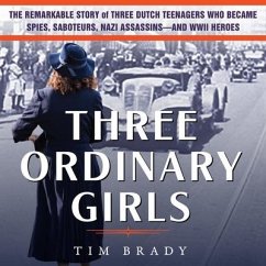 Three Ordinary Girls Lib/E: The Remarkable Story of Three Dutch Teenagers Who Became Spies, Saboteurs, Nazi Assassins-And WWII Heroes - Brady, Tim