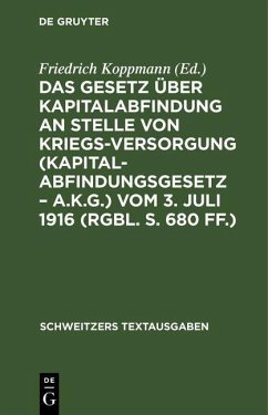 Das Gesetz über Kapitalabfindung an Stelle von Kriegsversorgung (Kapitalabfindungsgesetz - A.K.G.) vom 3. Juli 1916 (RGBl. S. 680 ff.) (eBook, PDF)