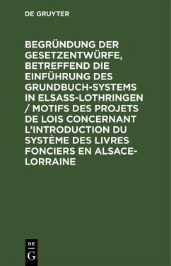 Begründung der Gesetzentwürfe, betreffend die Einführung des Grundbuchsystems in Elsaß-Lothringen / Motifs des projets de lois concernant l'introduction du système des livres fonciers en Alsace-Lorraine (eBook, PDF)