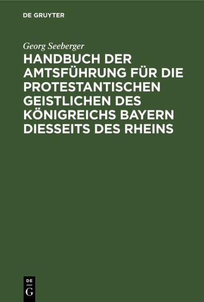 Handbuch der Amtsführung für die protestantischen Geistlichen des Königreichs Bayern diesseits des Rheins (eBook, PDF) Handbuch der Amtsführung für die protestantischen Geistlichen des Königreichs Bayern diesseits des Rheins (eBook, PDF)