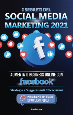 I Segreti del Social Media Marketing 2021: Aumenta il Business Online con Facebook; Strategie e Suggerimenti Efficacissimi (Più Cura per i Pettagli e Più Clienti Fedeli) (eBook, ePUB) - Norman, Russ; Today, Master