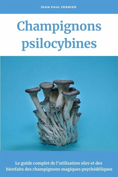 Champignons psilocybines: Le guide complet de l'utilisation sûre et des bienfaits des champignons magiques psychédéliques (eBook, ePUB)